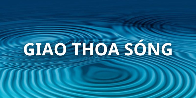 Giao Thoa Sóng Là Gì? Công Thức Giao Thoa Sóng Đúng Nhất