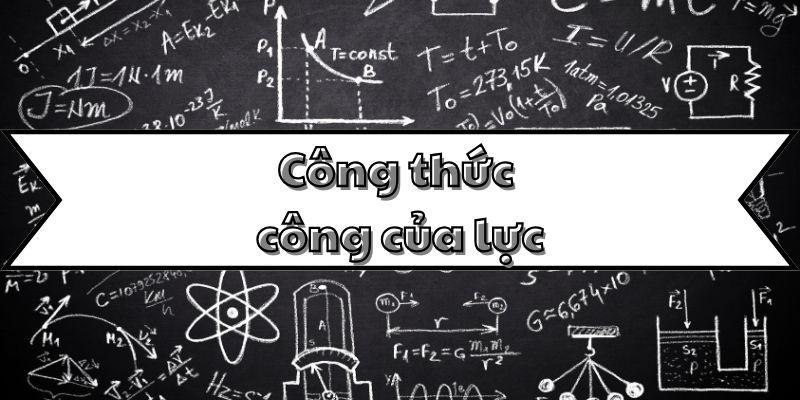 Thuộc lòng công thức tính công của lực và các dạng bài tập cơ bản