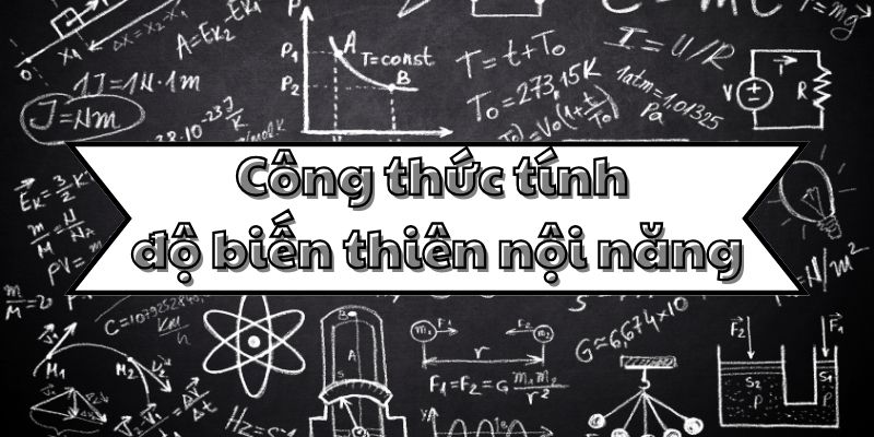 Nắm rõ công thức độ biến thiên nội năng và cách tính trong vật lý