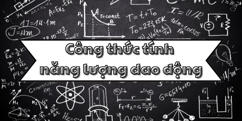 Học thuộc công thức tính năng lượng dao động và các dạng dao động cơ bản