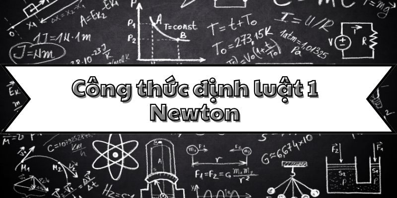 Công thức định luật 1 Newton và thông tin cơ bản về quán tính vật lý