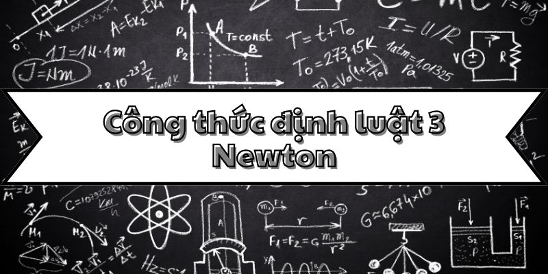 Công thức định luật 3 Newton và phân tích ứng dụng trong vật lý cơ bản