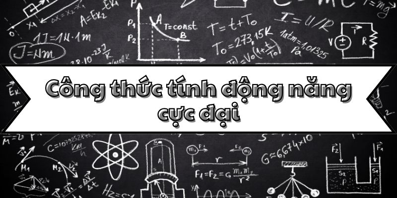 Kiến thức về công thức tính động năng cực đại trong chuyển động vật lý