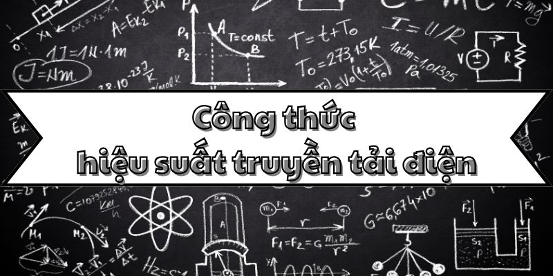 Công thức tính hiệu suất truyền tải điện và cách tính tổn thất điện năng